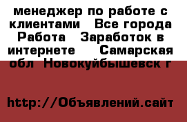 менеджер по работе с клиентами - Все города Работа » Заработок в интернете   . Самарская обл.,Новокуйбышевск г.